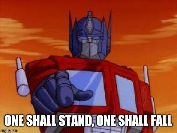 optimus prime | ONE SHALL STAND, ONE SHALL FALL | image tagged in optimus prime | made w/ Imgflip meme maker