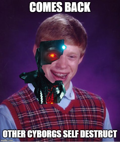 Bad Luck Brian Meme | COMES BACK OTHER CYBORGS SELF DESTRUCT | image tagged in memes,bad luck brian | made w/ Imgflip meme maker