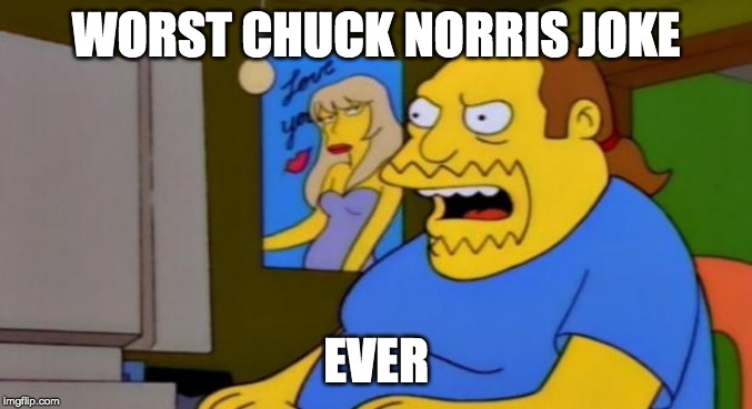 comic book guy | WORST CHUCK NORRIS JOKE EVER | image tagged in comic book guy | made w/ Imgflip meme maker