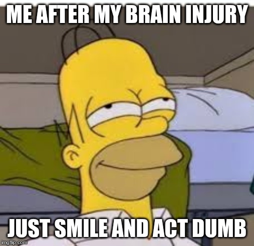 ME AFTER MY BRAIN INJURY; JUST SMILE AND ACT DUMB | made w/ Imgflip meme maker