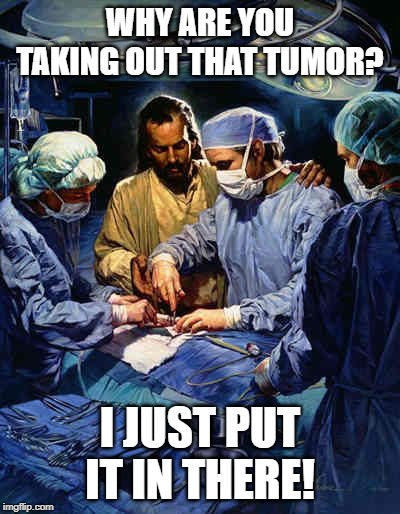 Doctor Jesus | WHY ARE YOU TAKING OUT THAT TUMOR? I JUST PUT IT IN THERE! | image tagged in doctor jesus | made w/ Imgflip meme maker