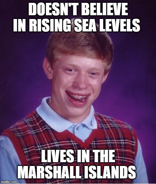 Bad Luck Brian Meme | DOESN'T BELIEVE IN RISING SEA LEVELS; LIVES IN THE MARSHALL ISLANDS | image tagged in memes,bad luck brian | made w/ Imgflip meme maker