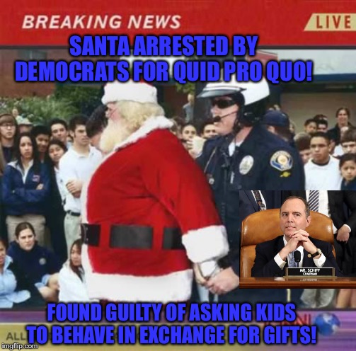 Santa | SANTA ARRESTED BY DEMOCRATS FOR QUID PRO QUO! FOUND GUILTY OF ASKING KIDS TO BEHAVE IN EXCHANGE FOR GIFTS! | image tagged in santa | made w/ Imgflip meme maker