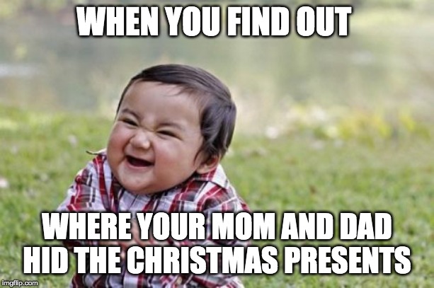 Evil Toddler | WHEN YOU FIND OUT; WHERE YOUR MOM AND DAD HID THE CHRISTMAS PRESENTS | image tagged in memes,evil toddler | made w/ Imgflip meme maker