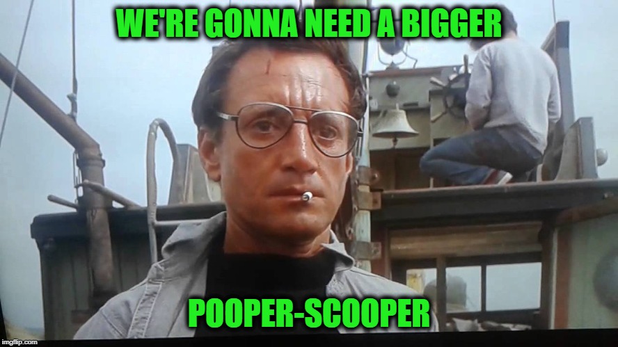 We're gonna need a bigger boat | WE'RE GONNA NEED A BIGGER POOPER-SCOOPER | image tagged in we're gonna need a bigger boat | made w/ Imgflip meme maker
