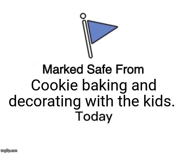 Marked Safe From | Cookie baking and decorating with the kids. | image tagged in memes,marked safe from | made w/ Imgflip meme maker