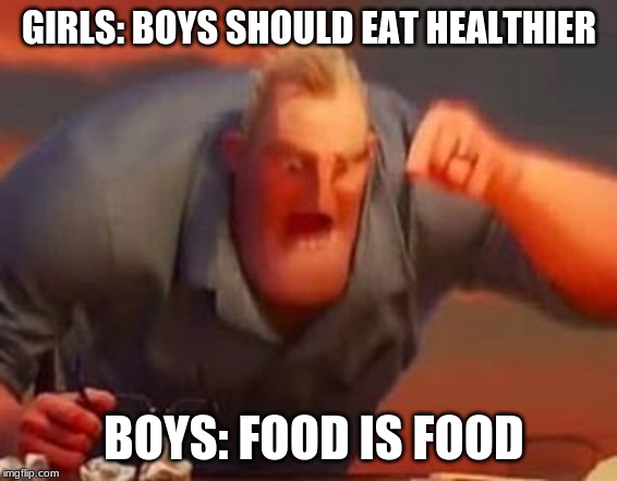Mr incredible mad | GIRLS: BOYS SHOULD EAT HEALTHIER; BOYS: FOOD IS FOOD | image tagged in mr incredible mad,memes,funny,funny memes | made w/ Imgflip meme maker