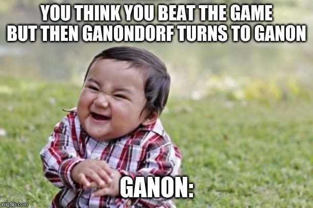 Evil Toddler | YOU THINK YOU BEAT THE GAME BUT THEN GANONDORF TURNS TO GANON; GANON: | image tagged in memes,evil toddler | made w/ Imgflip meme maker