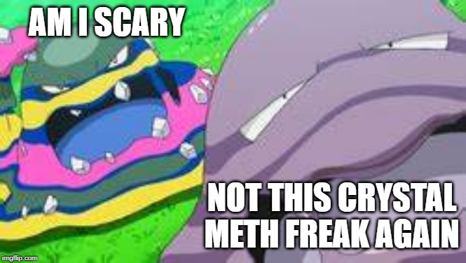 AM I SCARY; NOT THIS CRYSTAL METH FREAK AGAIN | image tagged in muk and alola | made w/ Imgflip meme maker