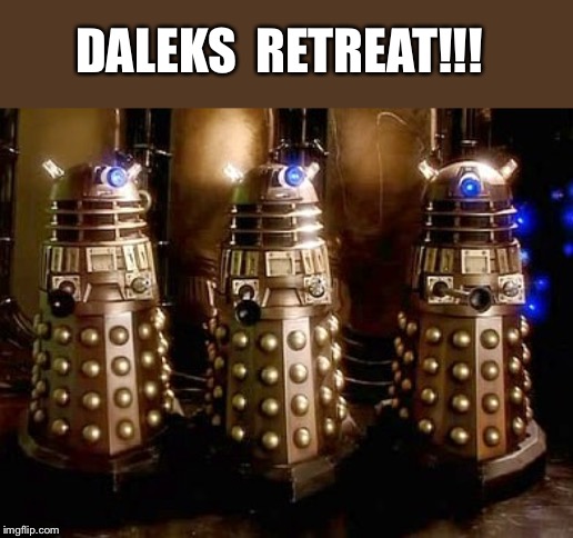 Daleks | DALEKS  RETREAT!!! | image tagged in daleks | made w/ Imgflip meme maker