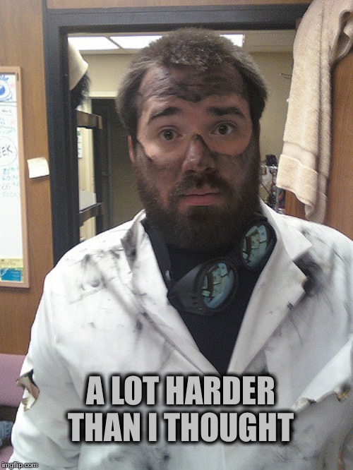 Dirty Scientist | A LOT HARDER THAN I THOUGHT | image tagged in dirty scientist | made w/ Imgflip meme maker