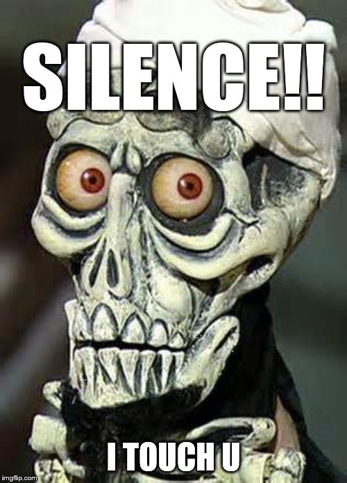 SILENCE!! I touch u | SILENCE!! I TOUCH U | image tagged in i kill you,silence,achmed the dead terrorist,touch | made w/ Imgflip meme maker