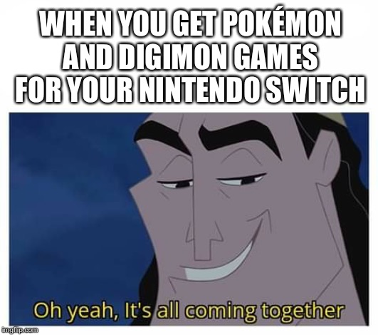 Oh yeah, it's all coming together | WHEN YOU GET POKÉMON AND DIGIMON GAMES FOR YOUR NINTENDO SWITCH | image tagged in oh yeah it's all coming together | made w/ Imgflip meme maker