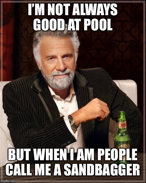 The Most Interesting Man In The World Meme | I’M NOT ALWAYS GOOD AT POOL; BUT WHEN I AM PEOPLE CALL ME A SANDBAGGER | image tagged in memes,the most interesting man in the world,pool,sandbagger | made w/ Imgflip meme maker