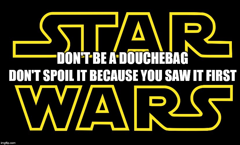Star Wars Logo (Spread to add hilarity) | DON'T SPOIL IT BECAUSE YOU SAW IT FIRST; DON'T BE A DOUCHEBAG | image tagged in star wars logo spread to add hilarity | made w/ Imgflip meme maker