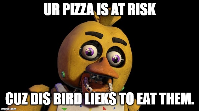 PIZZA AT RISK (fnaf) | UR PIZZA IS AT RISK; CUZ DIS BIRD LIEKS TO EAT THEM. | image tagged in fnaf,chicken,chica | made w/ Imgflip meme maker
