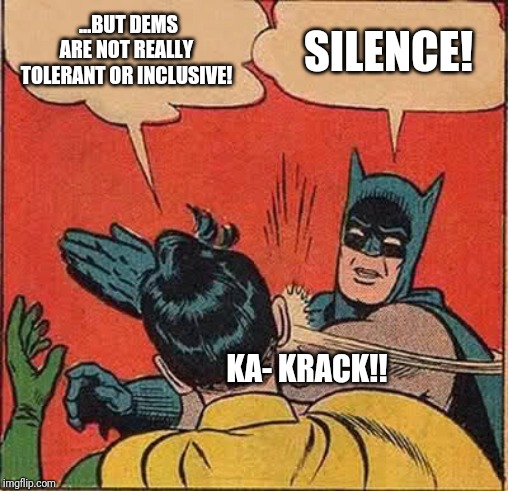 Batman Slapping Robin Meme | ...BUT DEMS ARE NOT REALLY TOLERANT OR INCLUSIVE! SILENCE! KA- KRACK!! | image tagged in memes,batman slapping robin | made w/ Imgflip meme maker