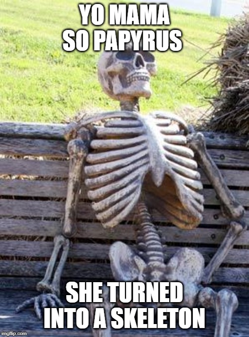 Waiting Skeleton | YO MAMA SO PAPYRUS; SHE TURNED INTO A SKELETON | image tagged in memes,waiting skeleton | made w/ Imgflip meme maker