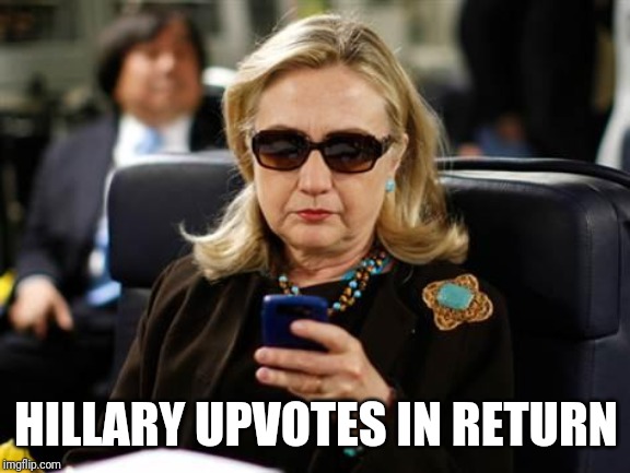 Hillary Clinton Cellphone Meme | HILLARY UPVOTES IN RETURN | image tagged in memes,hillary clinton cellphone | made w/ Imgflip meme maker