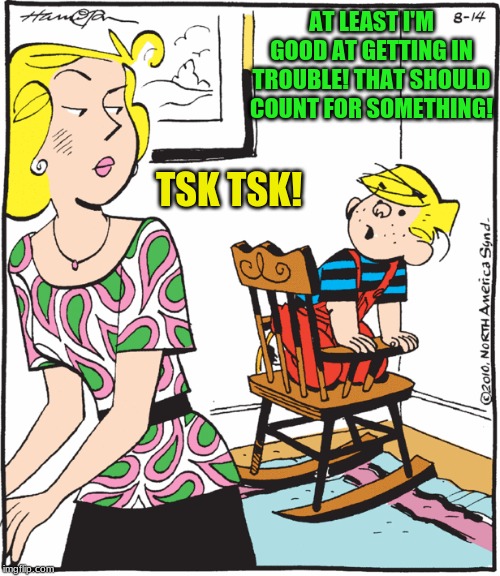 Try to be a "good" boy! | AT LEAST I'M GOOD AT GETTING IN TROUBLE! THAT SHOULD COUNT FOR SOMETHING! TSK TSK! | image tagged in dennis the menace protesting time out,big trouble,kids | made w/ Imgflip meme maker