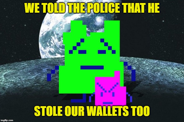 Mooninites | WE TOLD THE POLICE THAT HE STOLE OUR WALLETS TOO | image tagged in mooninites | made w/ Imgflip meme maker