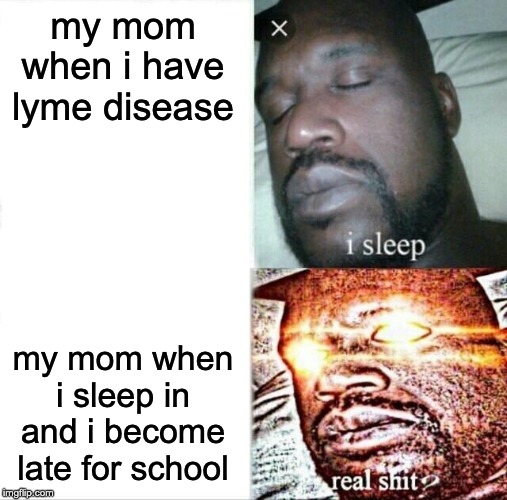 Sleeping Shaq | my mom when i have lyme disease; my mom when i sleep in and i become late for school | image tagged in memes,sleeping shaq | made w/ Imgflip meme maker