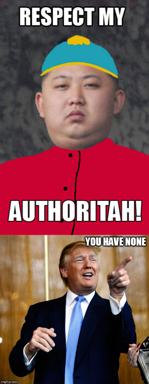 YOU HAVE NONE | image tagged in donal trump birthday,kim | made w/ Imgflip meme maker