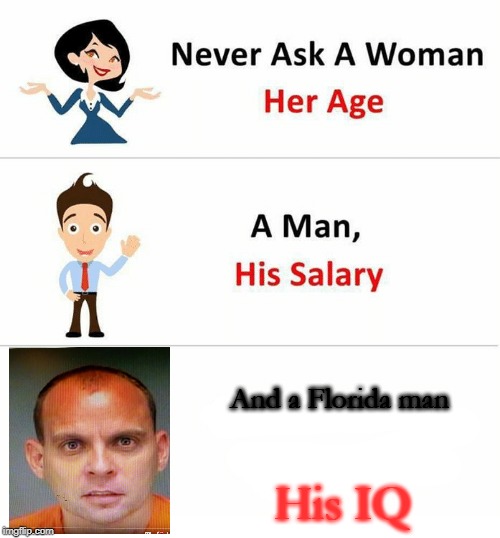 florida man | And a Florida man; His IQ | image tagged in never ask a woman her age,funny,memes,florida man,salary,woman | made w/ Imgflip meme maker