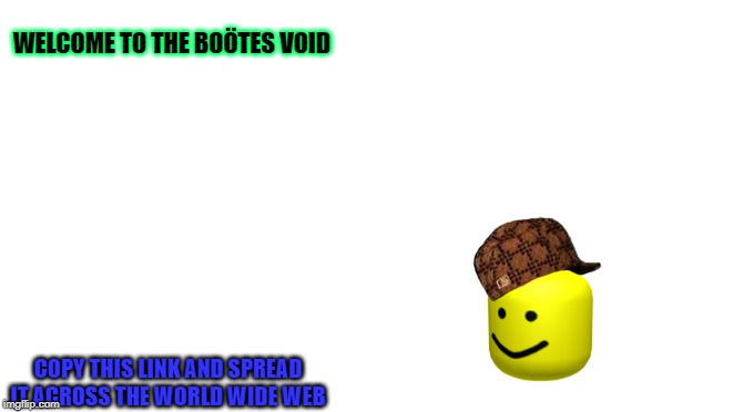 Boötes void | WELCOME TO THE BOÖTES VOID; COPY THIS LINK AND SPREAD IT ACROSS THE WORLD WIDE WEB | image tagged in the,biggest,big,succ | made w/ Imgflip meme maker