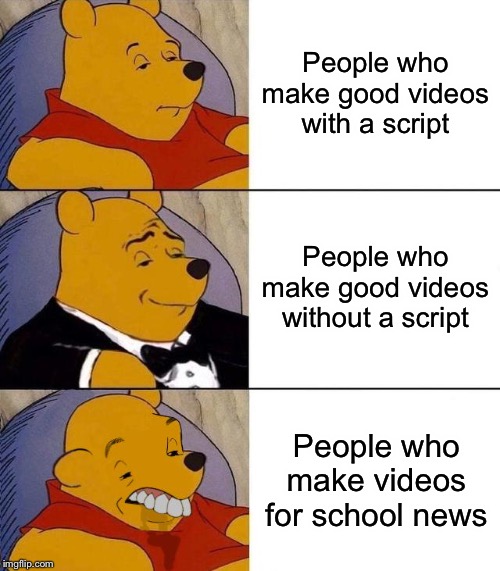 Just straight facts | People who make good videos with a script; People who make good videos without a script; People who make videos for school news | image tagged in best better blurst,memes,school news,cringe | made w/ Imgflip meme maker