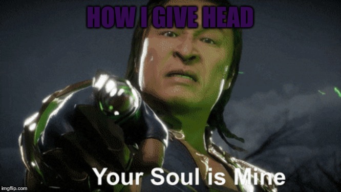 Soul snatcher | HOW I GIVE HEAD | image tagged in shang tsung,mortal kombat,soul | made w/ Imgflip meme maker