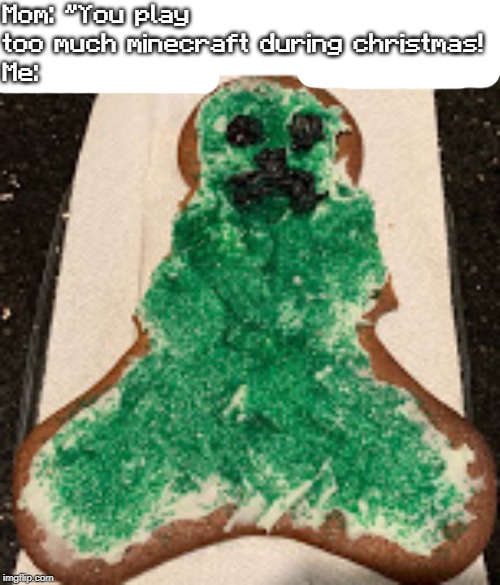 Mom: "You play too much minecraft during christmas!
Me: | image tagged in minecraft,christmas,ginger bread man,meme,creeper aw man,creeper | made w/ Imgflip meme maker