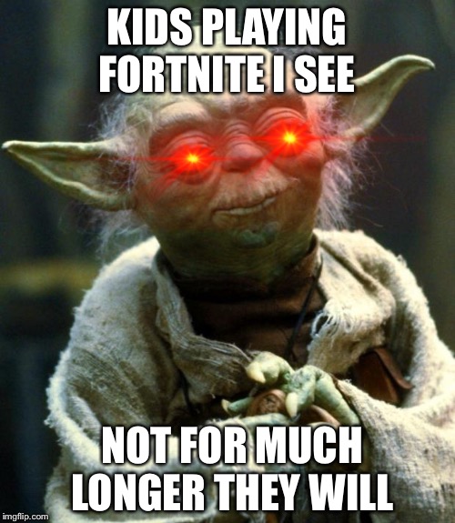 "Much to learn you still have" |  KIDS PLAYING FORTNITE I SEE; NOT FOR MUCH LONGER THEY WILL | image tagged in memes,star wars yoda | made w/ Imgflip meme maker