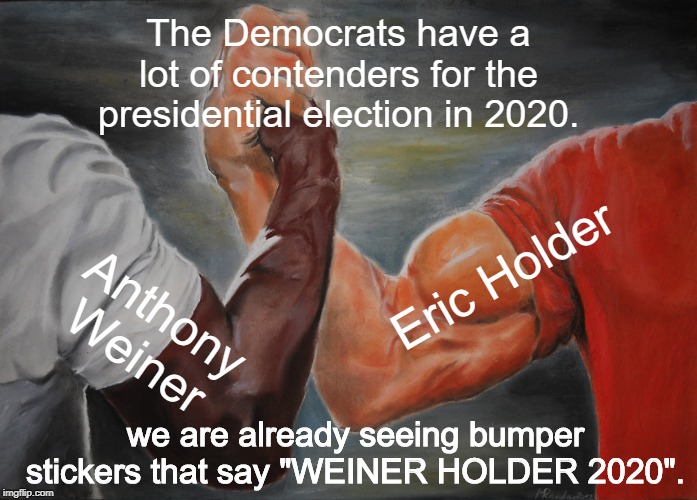 Epic Handshake | The Democrats have a lot of contenders for the presidential election in 2020. Eric Holder; Anthony Weiner; we are already seeing bumper stickers that say "WEINER HOLDER 2020". | image tagged in memes,epic handshake | made w/ Imgflip meme maker