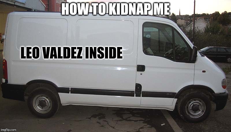 Blank White Van |  HOW TO KIDNAP ME; LEO VALDEZ INSIDE | image tagged in blank white van | made w/ Imgflip meme maker