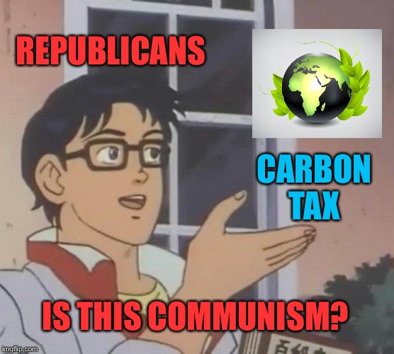 2% higher taxes = Communism? | REPUBLICANS; CARBON TAX; IS THIS COMMUNISM? | image tagged in memes,is this a pigeon,global warming,climate change,environment,carbon | made w/ Imgflip meme maker
