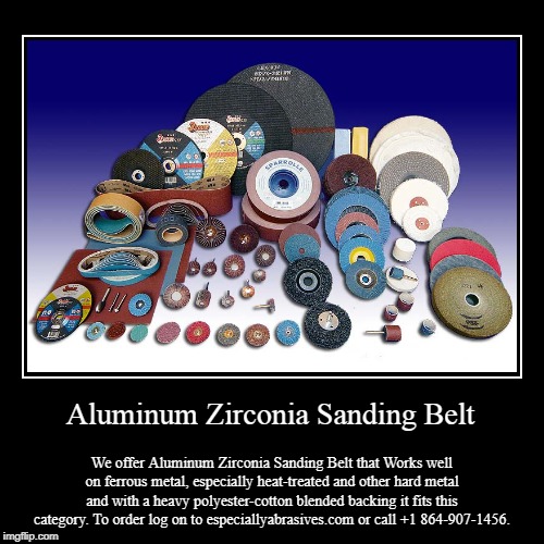 Aluminum Zirconia Sanding Belt | image tagged in sanding belts,abrasives,aluminum | made w/ Imgflip demotivational maker