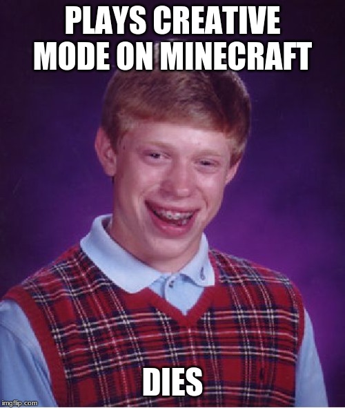 Bad Luck Brian | PLAYS CREATIVE MODE ON MINECRAFT; DIES | image tagged in memes,bad luck brian | made w/ Imgflip meme maker