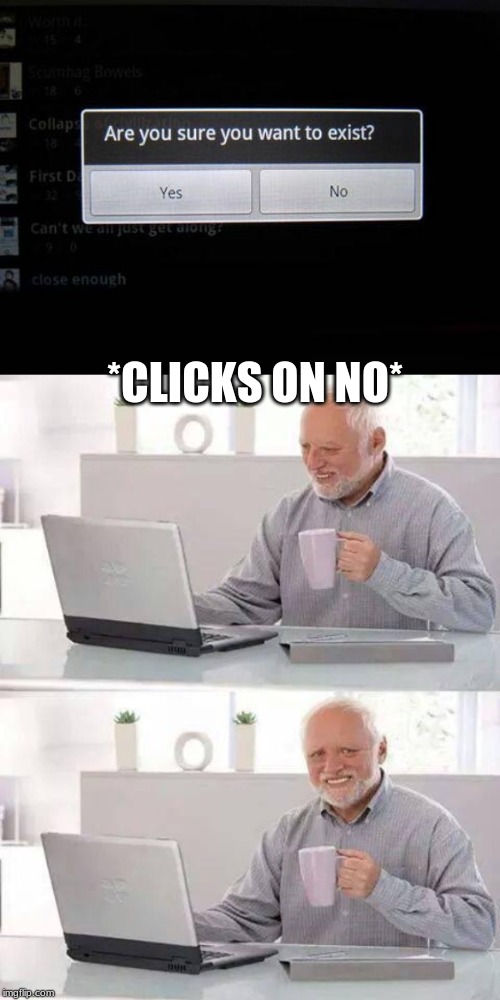 *CLICKS ON NO* | image tagged in memes,hide the pain harold | made w/ Imgflip meme maker