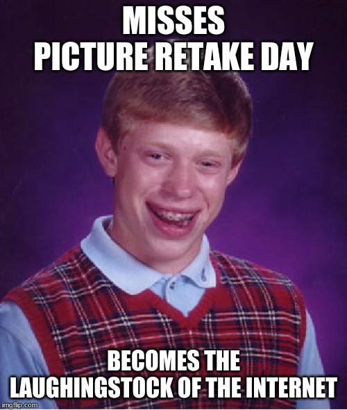 Bad Luck Brian | MISSES PICTURE RETAKE DAY; BECOMES THE LAUGHINGSTOCK OF THE INTERNET | image tagged in memes,bad luck brian | made w/ Imgflip meme maker