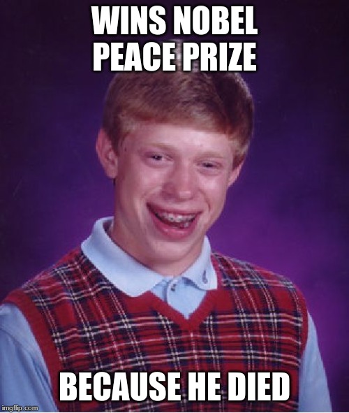 Bad Luck Brian | WINS NOBEL PEACE PRIZE; BECAUSE HE DIED | image tagged in memes,bad luck brian | made w/ Imgflip meme maker