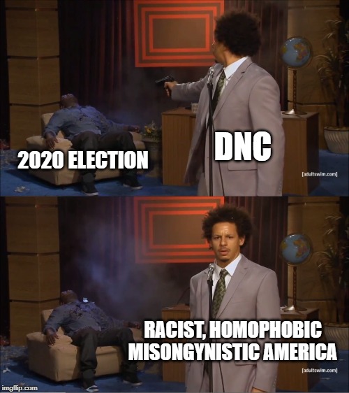 Who Killed Hannibal | DNC; 2020 ELECTION; RACIST, HOMOPHOBIC MISONGYNISTIC AMERICA | image tagged in memes,who killed hannibal | made w/ Imgflip meme maker