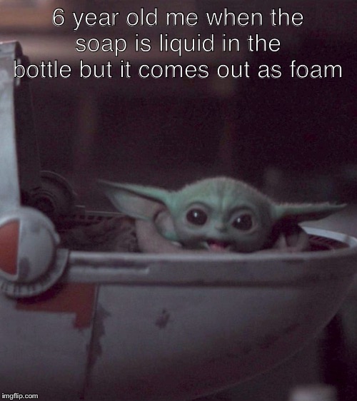 Woman screaming at Baby Yoda | 6 year old me when the soap is liquid in the bottle but it comes out as foam | image tagged in woman screaming at baby yoda | made w/ Imgflip meme maker