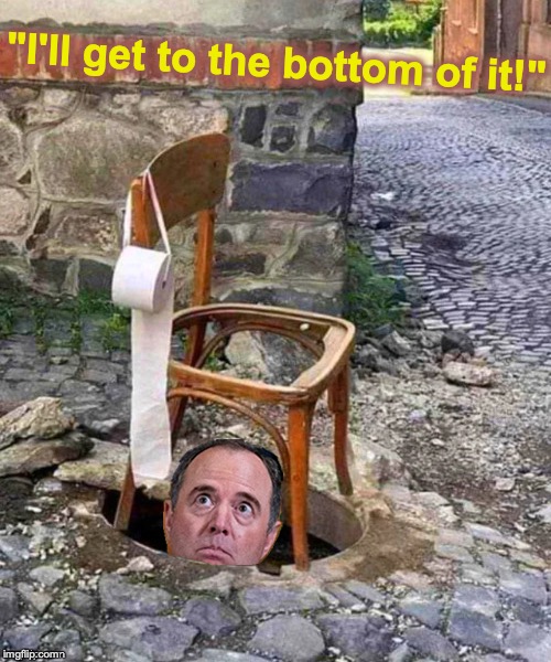 "I'll get to the bottom of it!" | image tagged in adam schiff | made w/ Imgflip meme maker
