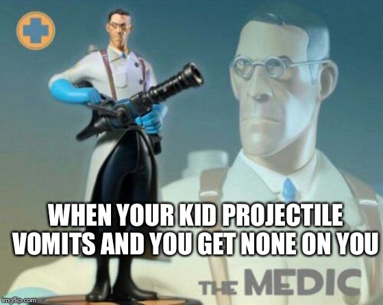 The medic tf2 | WHEN YOUR KID PROJECTILE VOMITS AND YOU GET NONE ON YOU | image tagged in the medic tf2 | made w/ Imgflip meme maker