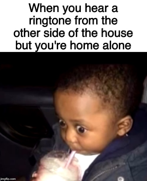 When you hear a ringtone from the other side of the house but you're home alone | image tagged in blank white template,uh oh drinking kid | made w/ Imgflip meme maker