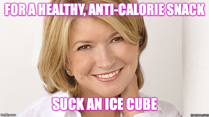 martha stewart | FOR A HEALTHY, ANTI-CALORIE SNACK SUCK AN ICE CUBE | image tagged in martha stewart | made w/ Imgflip meme maker