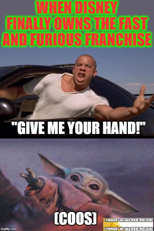 Fast and Furious and Baby Yoda | WHEN DISNEY FINALLY OWNS THE FAST AND FURIOUS FRANCHISE; "GIVE ME YOUR HAND!"; (COOS) | image tagged in fast and furious to driving miss daisy | made w/ Imgflip meme maker