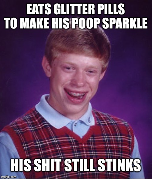 Bad Luck Brian Meme | EATS GLITTER PILLS TO MAKE HIS POOP SPARKLE HIS SHIT STILL STINKS | image tagged in memes,bad luck brian | made w/ Imgflip meme maker