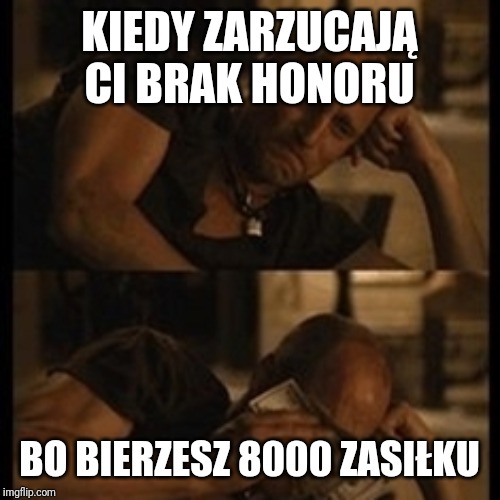 Crying with money | KIEDY ZARZUCAJĄ CI BRAK HONORU; BO BIERZESZ 8000 ZASIŁKU | image tagged in crying with money | made w/ Imgflip meme maker